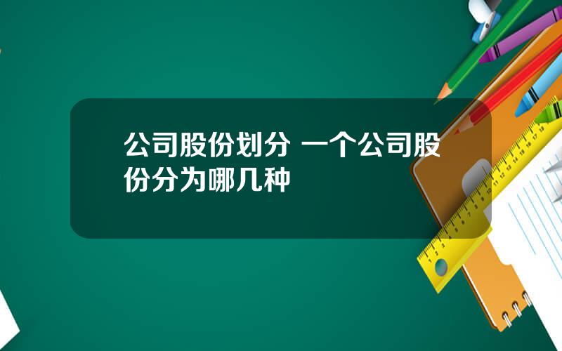 公司股份划分 一个公司股份分为哪几种